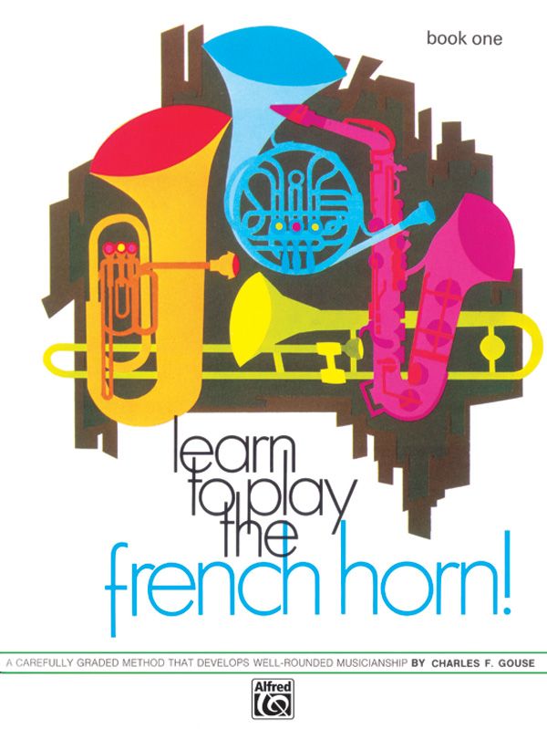 Learn To Play The French Horn! Book 1 A Carefully Graded Method That Develops Well-Rounded Musicianship